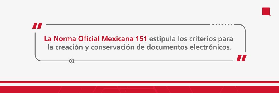 La Norma Oficial Mexicana 151 estipula los criterios para la creaci\u00f3n y conservaci\u00f3n de documentos electr\u00f3nicos